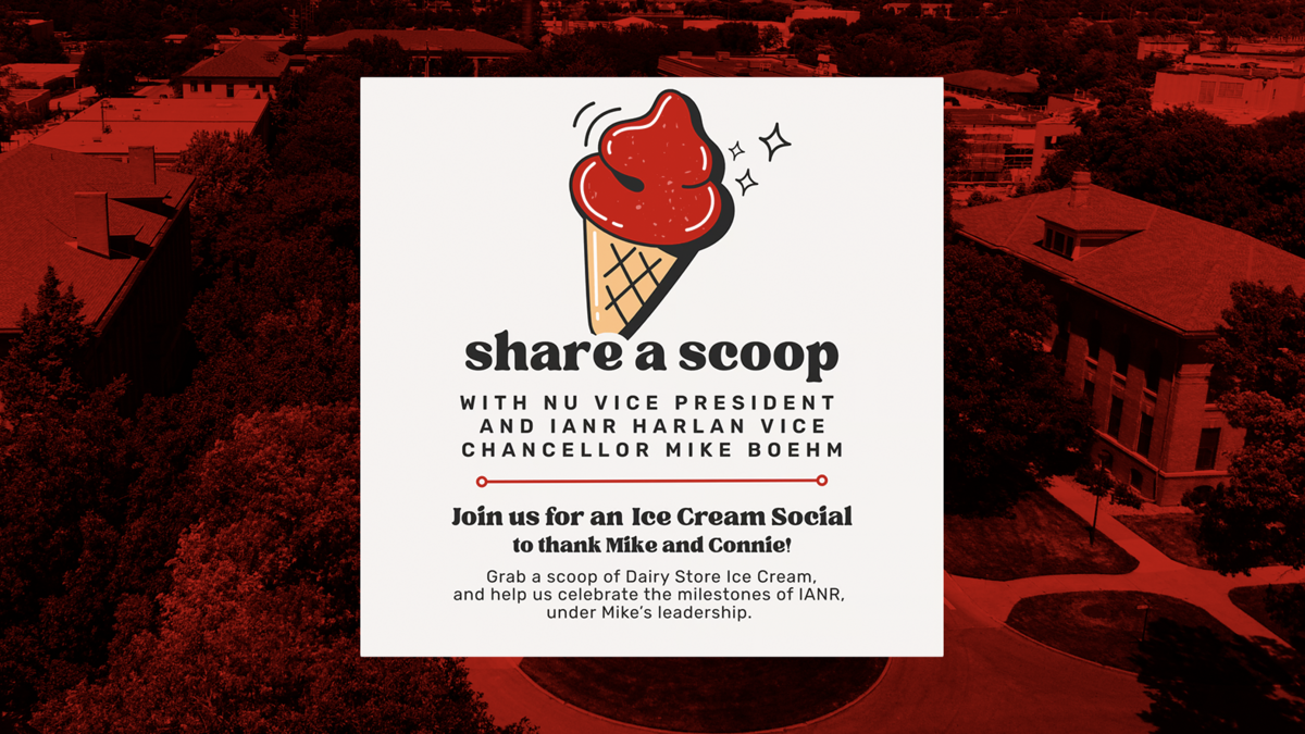 Graphic for an Ice Cream Social event featuring an illustrated red ice cream cone and the text: 'Share a Scoop with NU Vice President and IANR Harlan Vice Chancellor Mike Boehm. Join us for an Ice Cream Social to thank Mike and Connie! Grab a scoop of Dairy Store Ice Cream, and help us celebrate the milestones of IANR, under Mike’s leadership.' The background shows an aerial red-toned image of UNL’s East Campus.